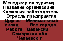 Менеджер по туризму › Название организации ­ Компания-работодатель › Отрасль предприятия ­ Другое › Минимальный оклад ­ 1 - Все города Работа » Вакансии   . Самарская обл.,Чапаевск г.